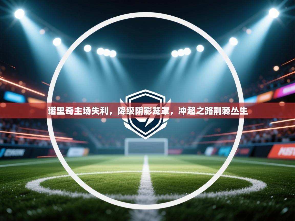 诺里奇主场失利,降级阴影笼罩,冲超之路荆棘丛生 第2张