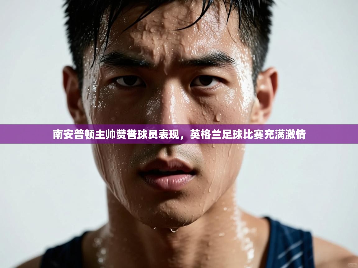 南安普顿主帅赞誉球员表现，英格兰足球比赛充满激情  第2张