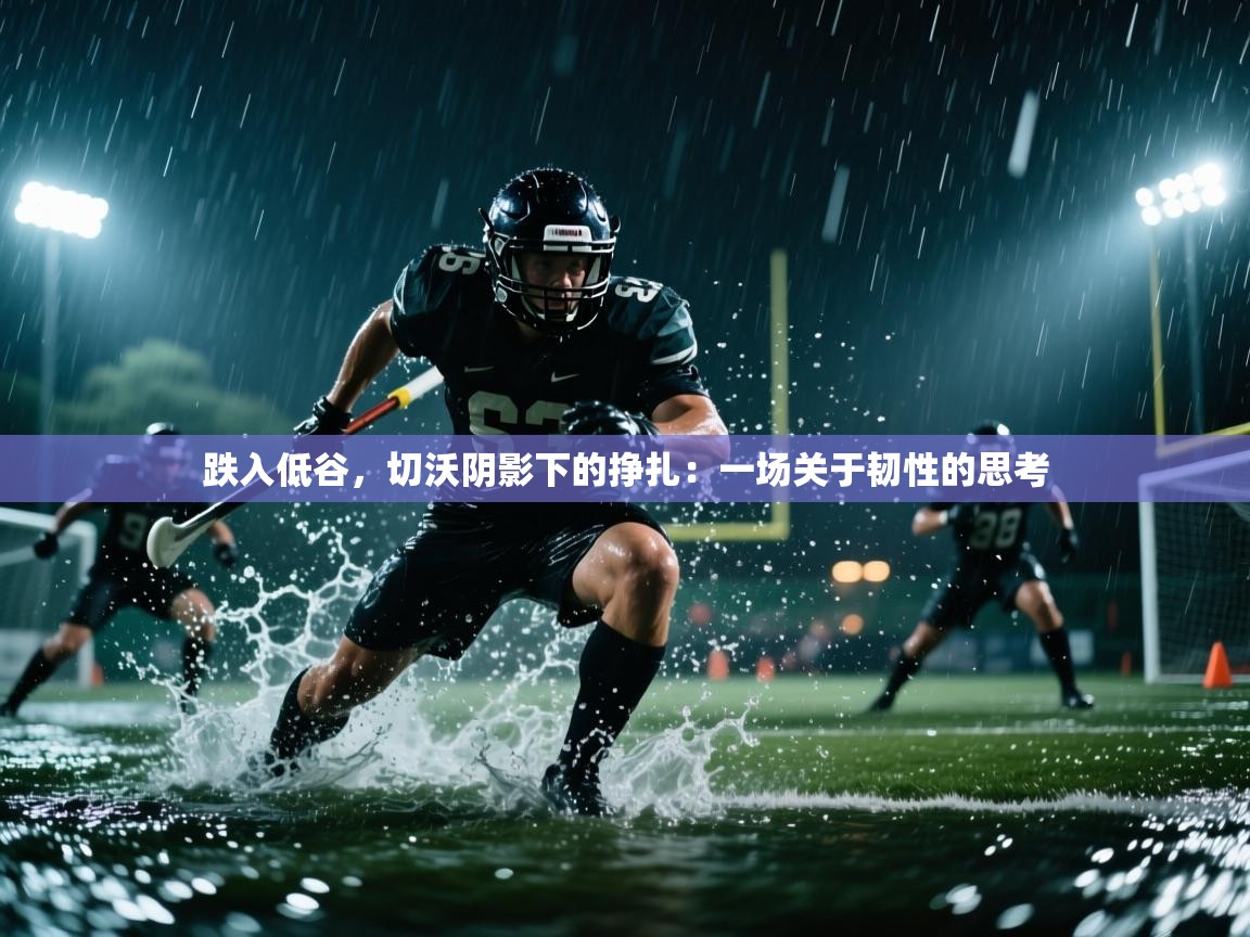 跌入低谷，切沃阴影下的挣扎：一场关于韧性的思考  第2张