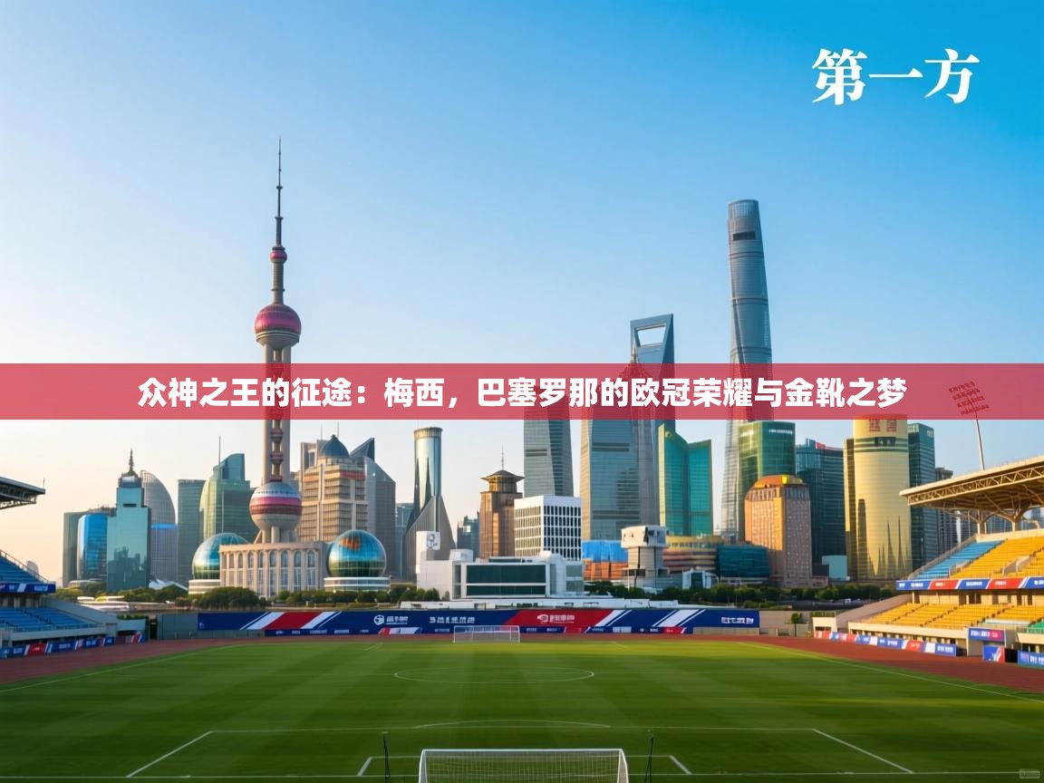 众神之王的征途:梅西,巴塞罗那的欧冠荣耀与金靴之梦 第2张