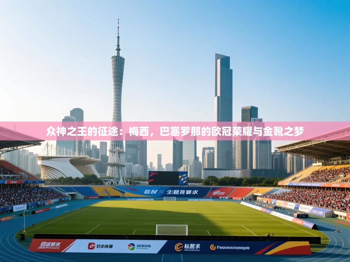 众神之王的征途:梅西,巴塞罗那的欧冠荣耀与金靴之梦 第1张