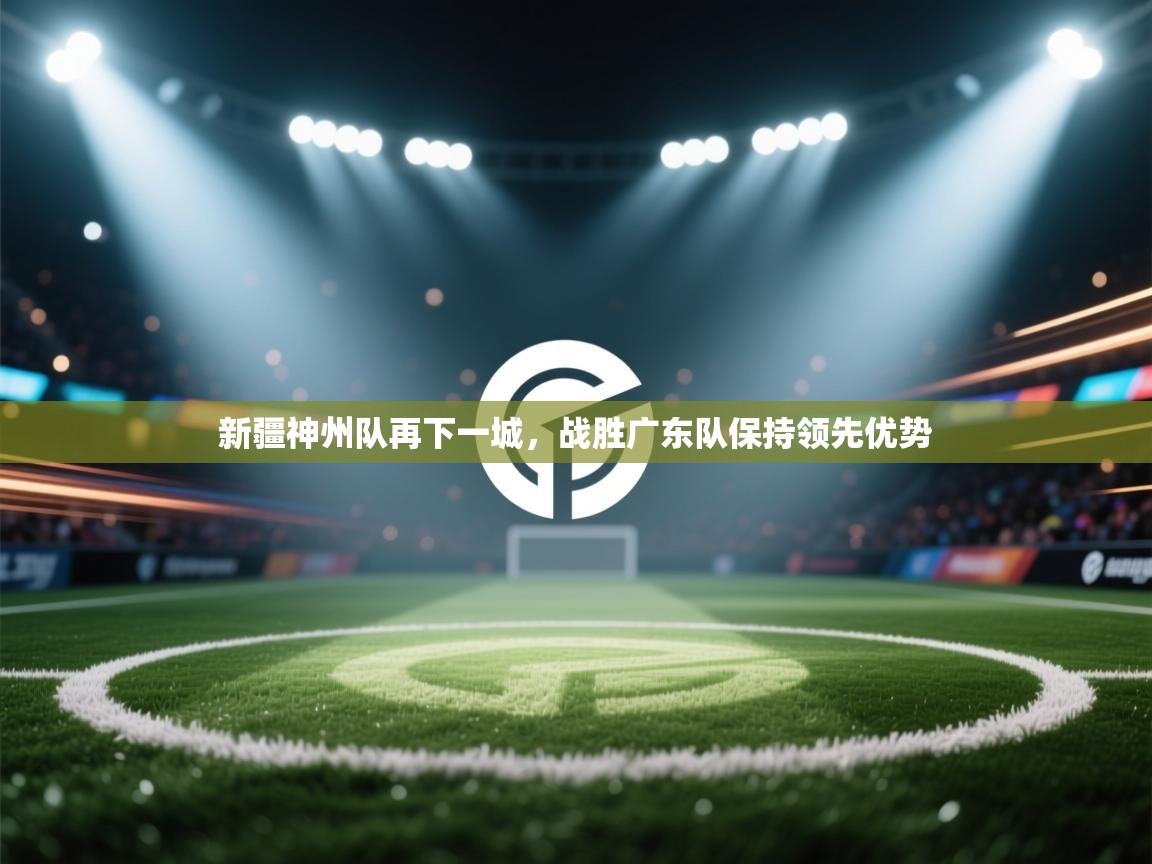 新疆神州队再下一城，战胜广东队保持领先优势  第1张