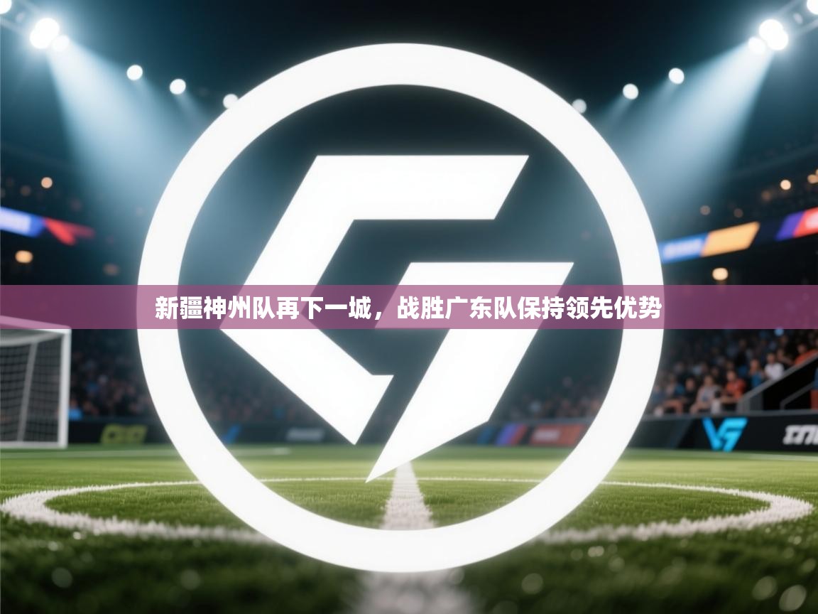 新疆神州队再下一城，战胜广东队保持领先优势  第2张