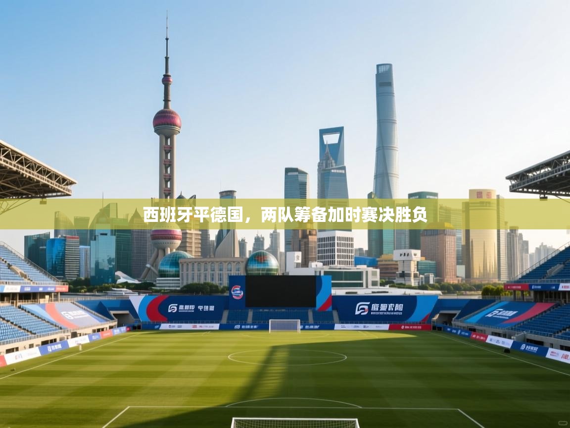 西班牙平德国,两队筹备加时赛决胜负 第2张