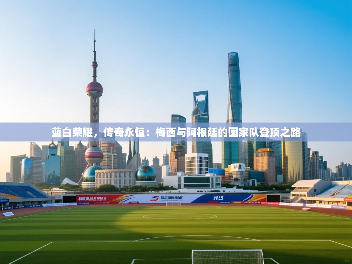 蓝白荣耀，传奇永恒：梅西与阿根廷的国家队登顶之路  第2张