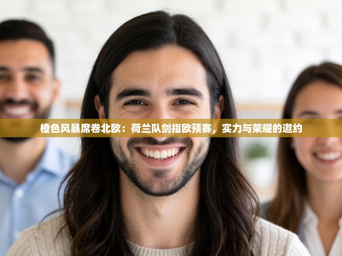 橙色风暴席卷北欧：荷兰队剑指欧预赛，实力与荣耀的邀约  第1张